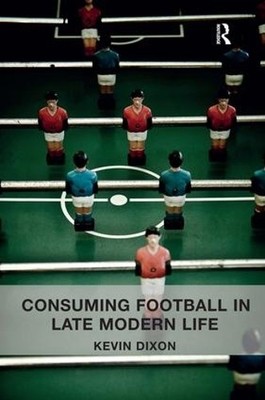 Consuming Football in Late Modern Life - 9781409450948