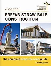 ESSENTIAL PREFAB STRAW BALE CONSTRUCTION: THE COMPLETE By Chris Magwood **NEW**