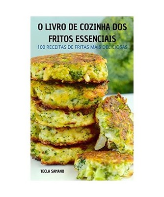 O Livro de Cozinha DOS Fritos Essenciais: 100 Receitas de Fritas Mais Deliciosas
