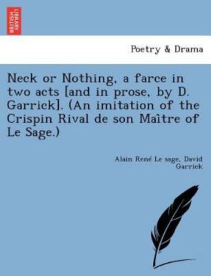 Neck or Nothing, a farce in two acts [and in prose, by D. Garrick]. (An imita...