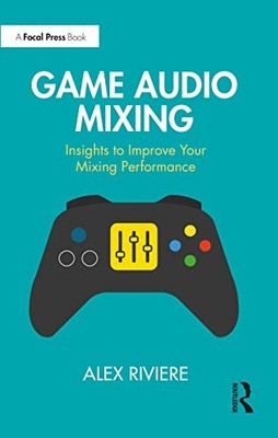 Game Audio Mixing: Insights to Improve Your Mixing Performance by Alex Riviere