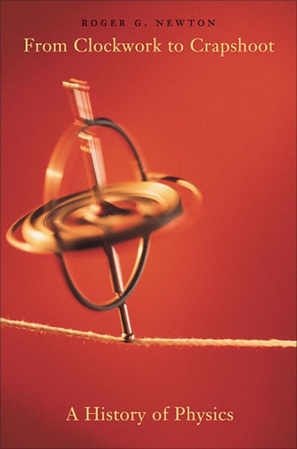 From Clockwork to Crapshoot A History of Physics by Roger G. Newton