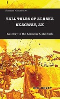 Tall Tales Of Alaska Skagway AK Gateway To The Klondike Go*D Rush W. R. Kozey