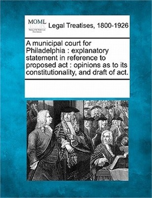 A Municipal Court for Philadelphia: Explanatory Statement in Reference to Propos