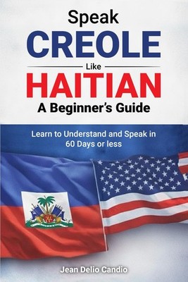 Speak Creole Like Haitian: A Beginner s Guide: Learn to Understand and Speak in