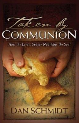 Taken by Communion: How the Lord s Supper Nourishes the Soul by Dan Schmidt