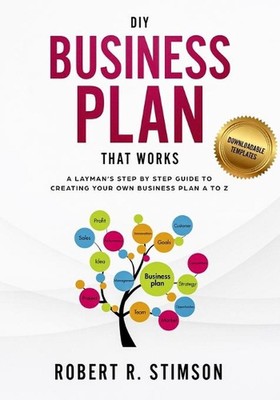 DIY Business Plan That Works: A Layman's Step By Step Guide to Creating Your Own