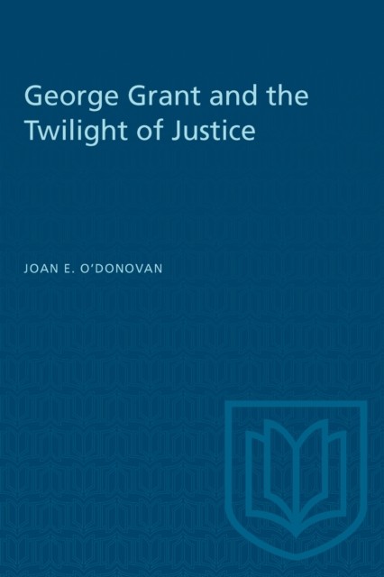 George Grant and the Twilight of Justice by Joan E. O'Donovan PAPERBACK
