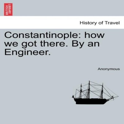 Constantinople how we got there. By an Engineer. Anonymous Paperb