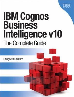 IBM Cognos Business Intelligence v10: The Complete Guide by Gautam, Sangeeta