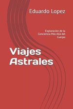 Viajes Astrales: Exploraci?n de la Conciencia M?s All? del Cuerpo by Eduardo Lop