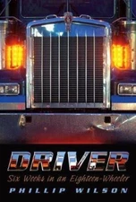 Driver: Six Weeks In An Eighteen-wheeler by Phillip Wilson