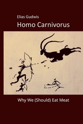 Homo Carnivorus: Why We (Should) Eat Meat by Elias Gudwis Paperback Book