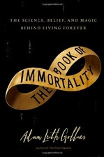 THE BOOK OF IMMORTALITY: THE SCIENCE, BELIEF, AND MAGIC By Adam Leith Gollner VG