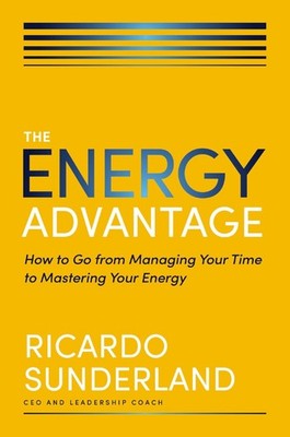 The Energy Advantage: How to Go from Managing Your Time to Mastering You .. NEW