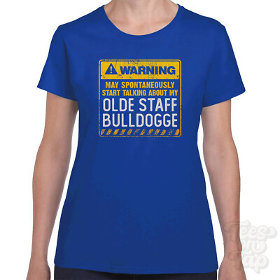 WARNING MAY SPONTANEOUSLY START TALKING ABOUT MY OLDE STAFF BULLDOGGE T-SHIRT