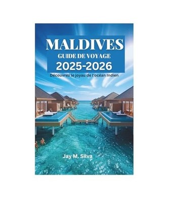 MALDIVES GUIDE DE VOYAGE 2025-2026: Découvrez le joyau de l'océan Indien, Silv