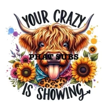 Sublimation Print Your Crazy Is Showing Ready to Press Heat Transfer