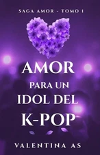 Amor para un Idol del K-pop (Saga AMOR - Tomo 1): Romance new adult adictivo en 