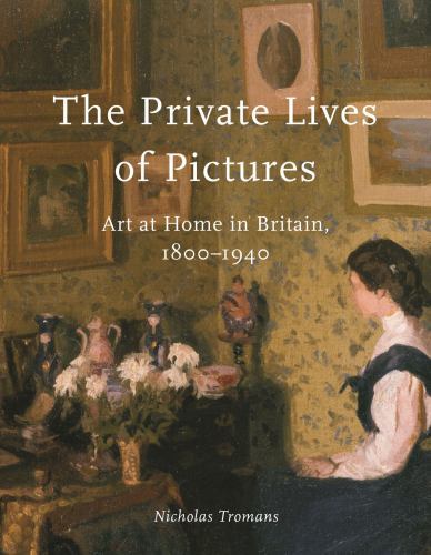 Private Lives of Pictures : Art at Home in Britain, 1800-1940 by Nicholas ...