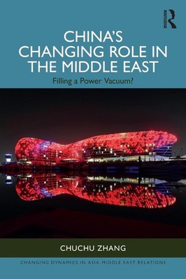 Chinas Changing Role in the Middle East: Filling a Power Vacuum? by Chuchu Zhang