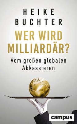 Wer wird Milliardär? | Vom großen globalen Abkassieren | Heike Buchter | Buch