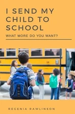 I Send My Child To School, What More Do You Want? by Regenia Rawlinson (English)
