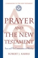 Prayer and the New Testament: Jesus and His Communities at Worship (Companions t