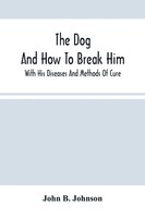 John B. Johnson | The Dog ; And How To Break Him | Taschenbuch | Englisch (2021)