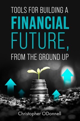 Tools for Building a Financial Future, from the Ground Up by Christopher