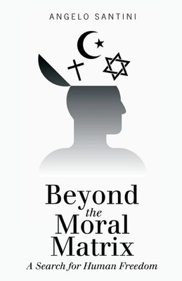Beyond the Moral Matrix A Search for Human Freedom Angelo Santini Taschenbuch