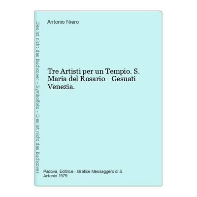 Tre Artisti per un Tempio. S. Maria del Rosario - Gesuati Venezia. Niero, Antoni