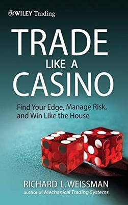 Trade Like a Casino: Find Your Edge, Manage Risk, and Win Like the House by Ric