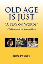 Old Age is Just ''A Play on Words'': A Celebration for the Young at Heart by Ron