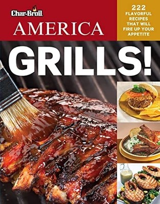 Char-Broil America Grills! 222 Flavorful Recipes That Will Fire Up Your Appetite