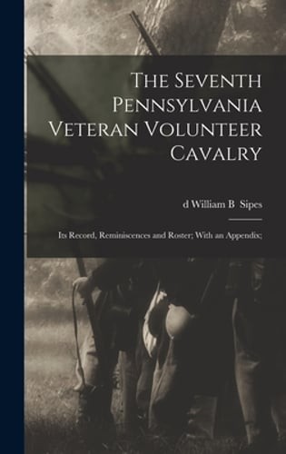 The Seventh Pennsylvania Veteran Volunteer Cavalry; its Record, Reminiscences