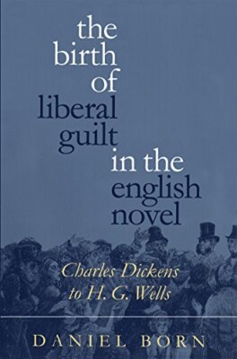 The Birth of Liberal Guilt in the English Novel: Charles Dickens to H. G. Wel-,