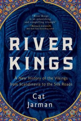 River Kings : A New History of the Vikings from Scandinavia to the Silk Roads...
