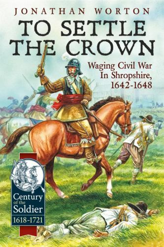 To Settle the Crown : Waging Civil War in Shropshire, 1642-1648 by Jonathan ...