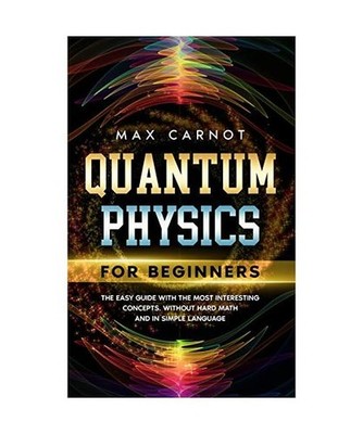 Quantum Physics for Beginners: The Easy Guide with The Most Interesting Concepts