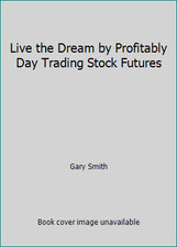 Live the Dream by Profitably Day Trading Stock Futures by Gary Smith