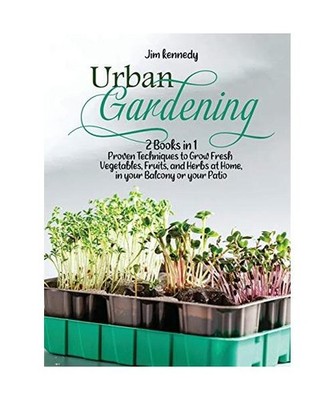 Urban Gardening: 2 Books in 1: Proven Techniques to Grow Fresh Vegetables, Fruit