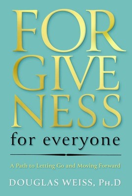 Forgiveness for Everyone: A Path to Letting Go and Moving Forward by Weiss PhD