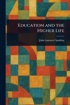 Education and the Higher Life by John Lancaster Spalding Paperback Book
