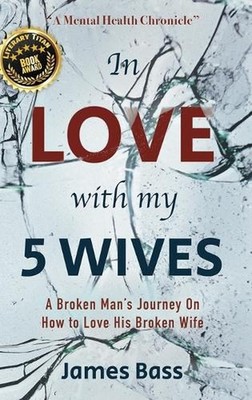 In Love with my 5 Wives: A Broken Man's Journey On How to Love His Broken Wife b