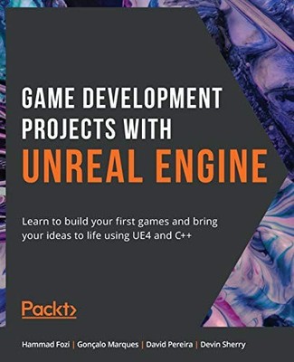 GAME DEVELOPMENT PROJECTS WITH UNREAL ENGINE: LEARN TO By Hammad Fozi & Goncalo