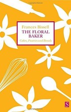 The Floral Baker: Cakes, Pastries and Breads - Bissell, Frances
