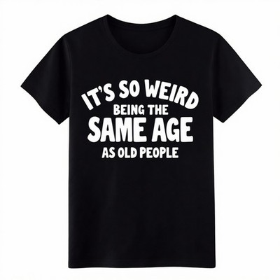 Funny Humor Sarcastic Graphic T-Shirt It's So Weird Same Age As Old People Tee