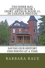 Thunder Bay, Ontario Book 1 (Port Arthur Book 1), in Colour Photos: Saving Our H