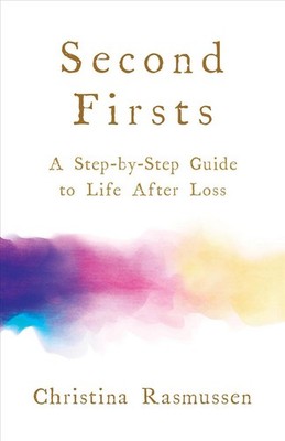 Second Firsts: A Step-by-Step Guide to Life After Loss by Christina Rasmussen (E